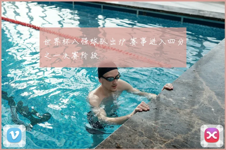 世界杯八强球队出炉 赛事进入四分之一决赛阶段