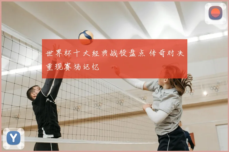 世界杯十大经典战役盘点 传奇对决重现赛场记忆
