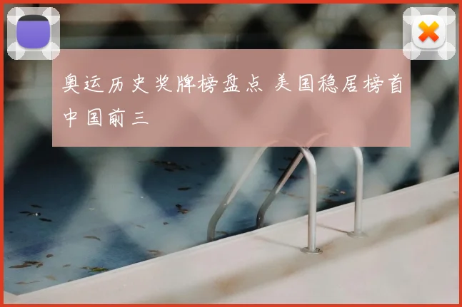 奥运历史奖牌榜盘点 美国稳居榜首中国前三