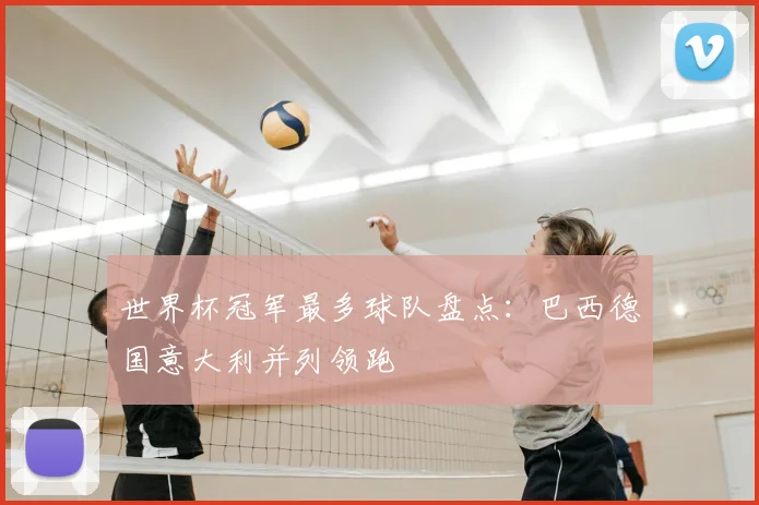 世界杯冠军最多球队盘点：巴西德国意大利并列领跑
