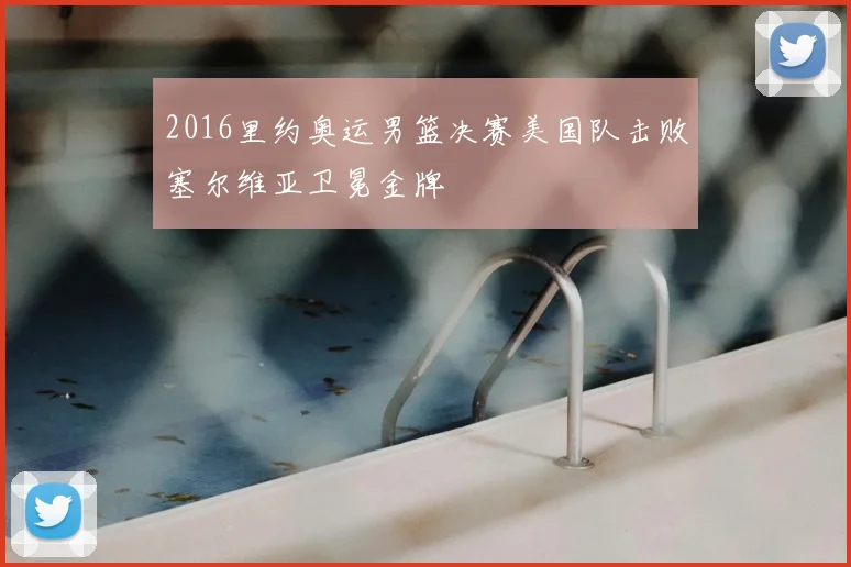 2016里约奥运男篮决赛美国队击败塞尔维亚卫冕金牌