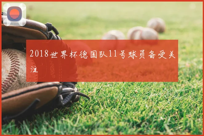 2018世界杯德国队11号球员备受关注