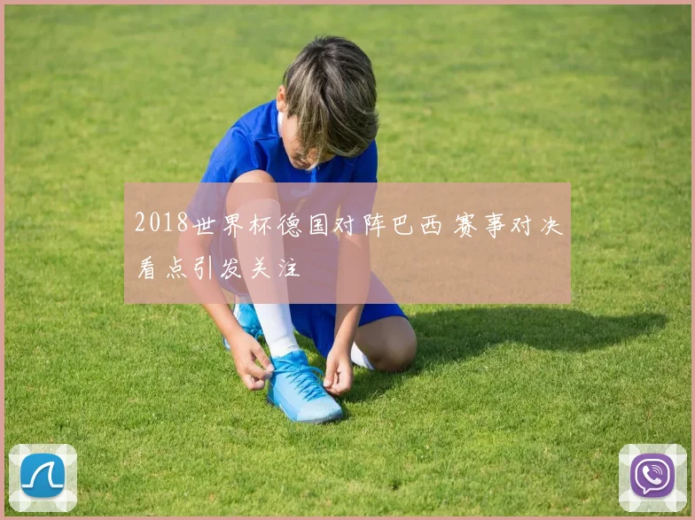 2018世界杯德国对阵巴西 赛事对决看点引发关注