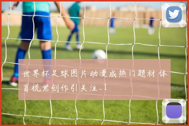 世界杯足球图片动漫成热门题材 体育视觉创作引关注_1