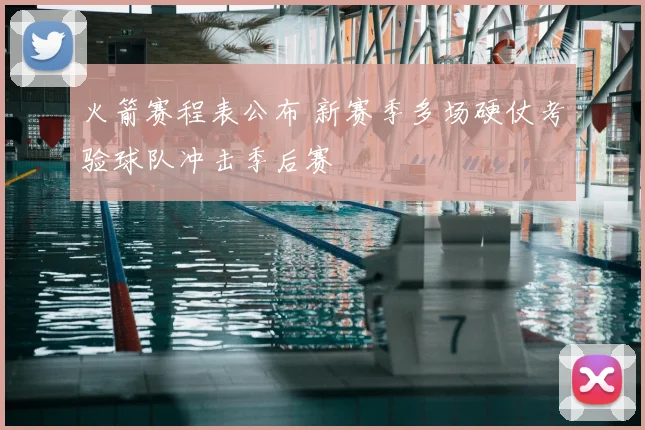 火箭赛程表公布 新赛季多场硬仗考验球队冲击季后赛