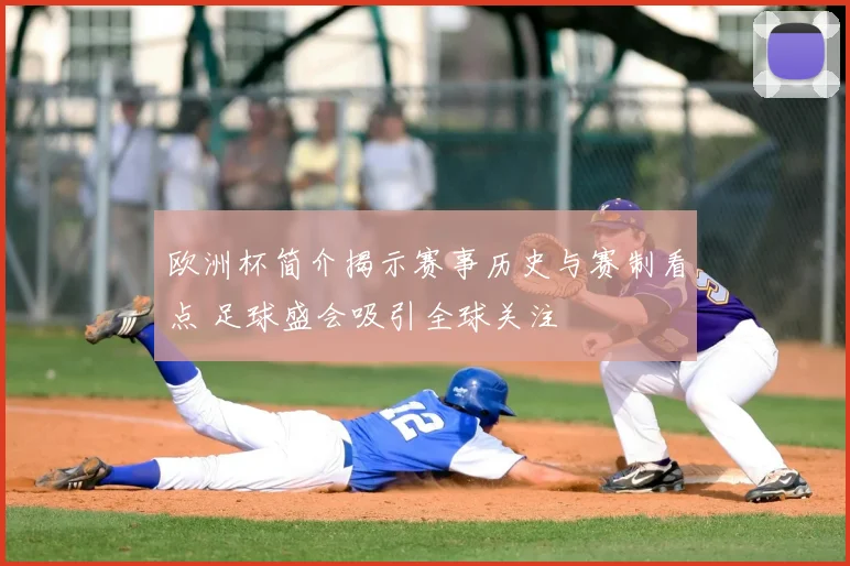 欧洲杯简介揭示赛事历史与赛制看点 足球盛会吸引全球关注