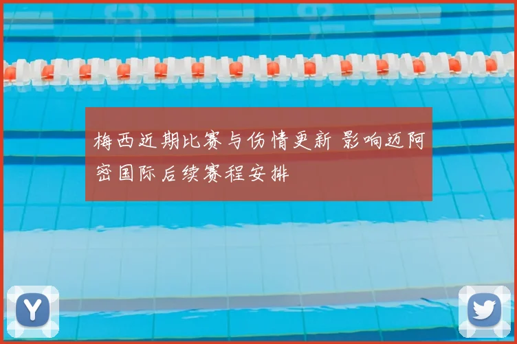 梅西近期比赛与伤情更新 影响迈阿密国际后续赛程安排