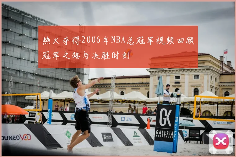 热火夺得2006年NBA总冠军视频回顾冠军之路与决胜时刻