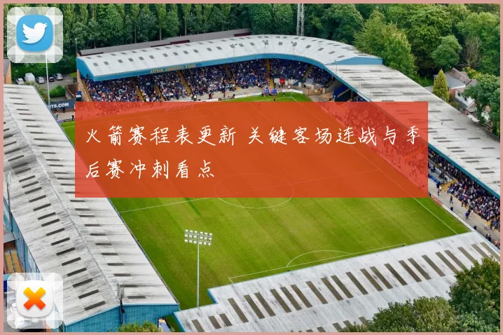 火箭赛程表更新 关键客场连战与季后赛冲刺看点