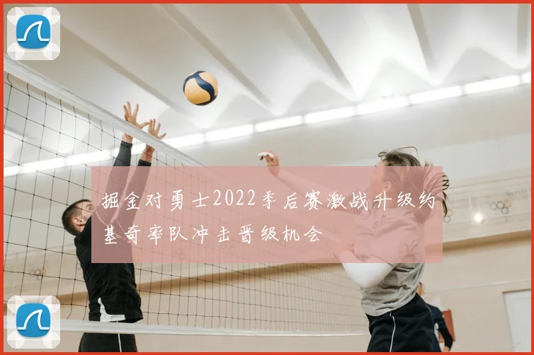 掘金对勇士2022季后赛激战升级约基奇率队冲击晋级机会
