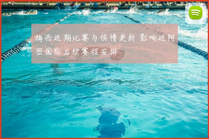 梅西近期比赛与伤情更新 影响迈阿密国际后续赛程安排