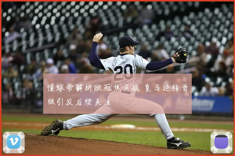 懂球帝解析欧冠焦点战 皇马逆转晋级引发后续关注