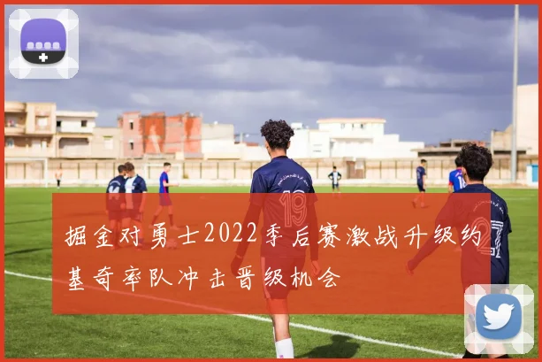 掘金对勇士2022季后赛激战升级约基奇率队冲击晋级机会