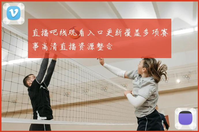 直播吧线观看入口更新覆盖多项赛事高清直播资源整合