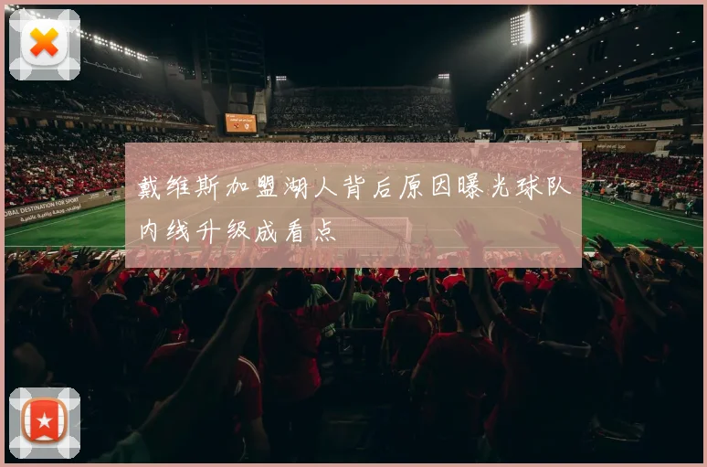 戴维斯加盟湖人背后原因曝光球队内线升级成看点